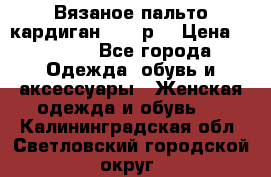 Вязаное пальто кардиган 44-46р. › Цена ­ 6 000 - Все города Одежда, обувь и аксессуары » Женская одежда и обувь   . Калининградская обл.,Светловский городской округ 